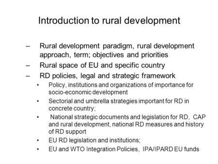 Introduction to rural development –Rural development paradigm, rural development approach, term; objectives and priorities –Rural space of EU and specific.