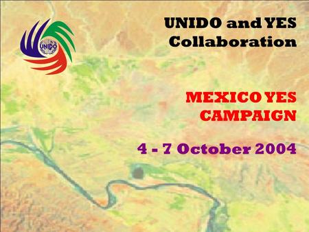 UNIDO and YES Collaboration MEXICO YES CAMPAIGN 4 - 7 October 2004.