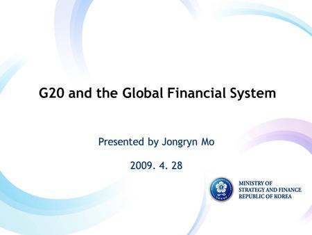 Presented by Jongryn Mo 2009. 4. 28 Presented by Jongryn Mo 2009. 4. 28 G20 and the Global Financial System.