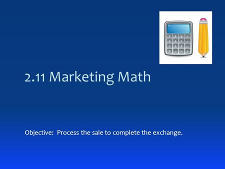 2.11 Marketing Math Objective: Process the sale to complete the exchange.