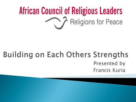 Presented by Francis Kuria.  Built on the three main pillars  The global connection with Religions for Peace, drawing on its methods and approaches.