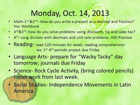 Monday, Oct. 14, 2013 Math-1 st &2 nd - How do you write a precent as a decimal and fraction? Hw: Workbook 3 rd &5 th - how do you solve problems using.