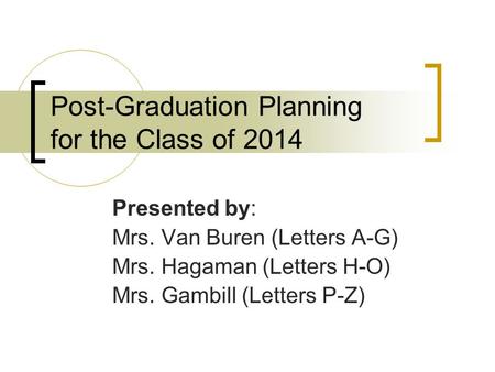 Post-Graduation Planning for the Class of 2014 Presented by: Mrs. Van Buren (Letters A-G) Mrs. Hagaman (Letters H-O) Mrs. Gambill (Letters P-Z)