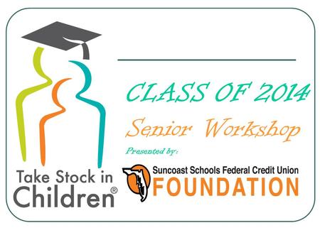 CLASS OF 2014 Senior Workshop Presented by:. Congratulations You’re almost there.