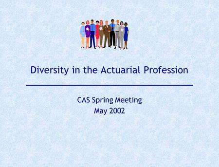 Diversity in the Actuarial Profession CAS Spring Meeting May 2002.