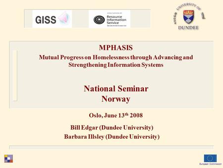 Bill Edgar (Dundee University) Barbara Illsley (Dundee University) European Commission MPHASIS Mutual Progress on Homelessness through Advancing and Strengthening.