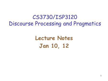 1 CS3730/ISP3120 Discourse Processing and Pragmatics Lecture Notes Jan 10, 12.