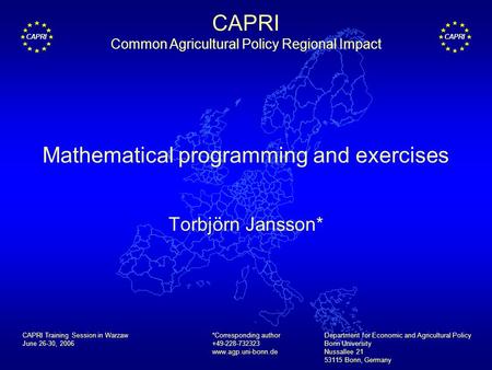 CAPRI Mathematical programming and exercises Torbjörn Jansson* *Corresponding author +49-228-732323 www.agp.uni-bonn.de Department for Economic and Agricultural.