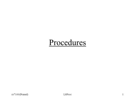 Cs7100(Prasad)L8Proc1 Procedures. cs7100(Prasad)L8Proc2 Primitive procedures  etc User-defined procedures –Naming a sequence of operations.