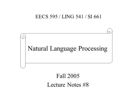 Fall 2005 Lecture Notes #8 EECS 595 / LING 541 / SI 661 Natural Language Processing.