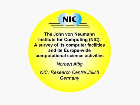 The John von Neumann Institute for Computing (NIC): A survey of its computer facilities and its Europe-wide computational science activities Norbert Attig.