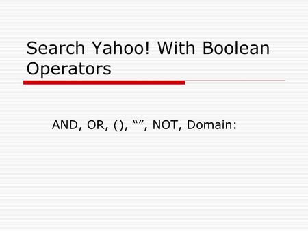 Search Yahoo! With Boolean Operators AND, OR, (), “”, NOT, Domain: