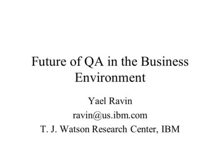 Future of QA in the Business Environment Yael Ravin T. J. Watson Research Center, IBM.