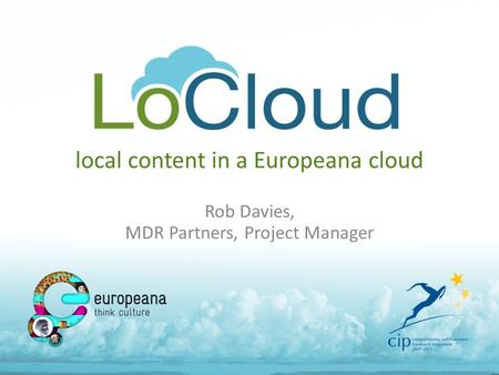 Local content in a Europeana cloud Rob Davies, MDR Partners, Project Manager.