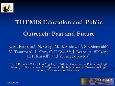 Fall AGU 2007 THEMIS Education and Public Outreach: Past and Future L. M. Peticolas 1, N. Craig, M. B. Moldwin 2, S. Odenwald 3, V. Trautman 4, L. Orr.