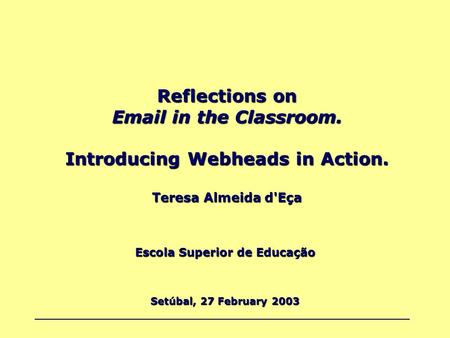 Reflections on Email in the Classroom. Introducing Webheads in Action. Teresa Almeida d'Eça Escola Superior de Educação Setúbal, 27 February 2003.