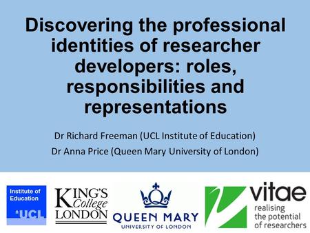 Discovering the professional identities of researcher developers: roles, responsibilities and representations Dr Richard Freeman (UCL Institute of Education)