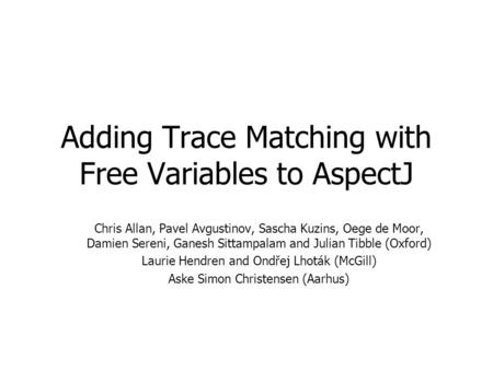 Adding Trace Matching with Free Variables to AspectJ Chris Allan, Pavel Avgustinov, Sascha Kuzins, Oege de Moor, Damien Sereni, Ganesh Sittampalam and.