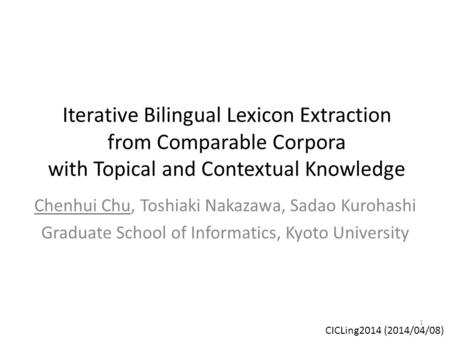 Iterative Bilingual Lexicon Extraction from Comparable Corpora with Topical and Contextual Knowledge Chenhui Chu, Toshiaki Nakazawa, Sadao Kurohashi Graduate.