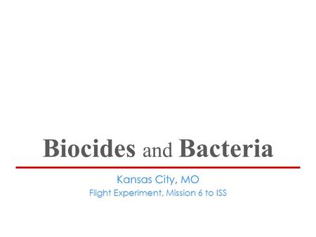 Biocides and Bacteria Kansas City, MO Flight Experiment, Mission 6 to ISS.