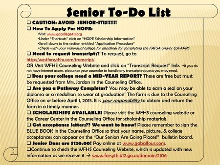  CAUTION: AVOID SENIOR-ITIS!!!!!!  How To Apply For HOPE: Visit www.gacollege411.orgwww.gacollege411.org Under “Shortcuts” click on “HOPE Scholarship.