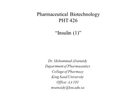 Pharmaceutical Biotechnology PHT 426 “Insulin (1)” Dr. Mohammad Alsenaidy Department of Pharmaceutics College of Pharmacy King Saud University Office: