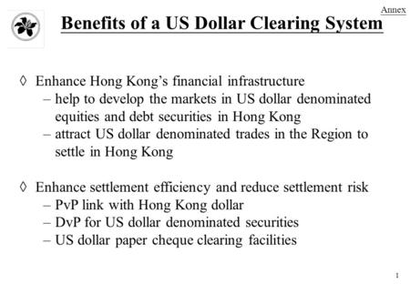 1 Benefits of a US Dollar Clearing System  Enhance Hong Kong’s financial infrastructure –help to develop the markets in US dollar denominated equities.