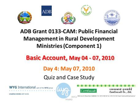 ADB Grant No.0133-CAM/Component 1: PFMRD ADB Grant 0133-CAM: Public Financial Management in Rural Development Ministries (Component 1) Day 4: May 07, 2010.