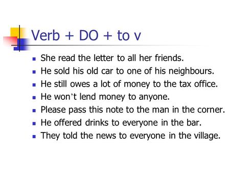 Verb + DO + to v She readthe letter to all her friends. He sold his old car to one of his neighbours. He still owes a lot of money to the tax office. He.