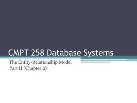 CMPT 258 Database Systems The Entity-Relationship Model Part II (Chapter 2)