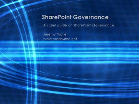 SharePoint Governance An brief guide on SharePoint Governance Jeremy Thake www.made4the.net.