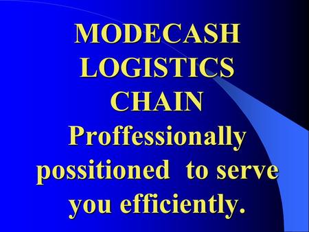 MODECASH LOGISTICS CHAIN Proffessionally possitioned to serve you efficiently.