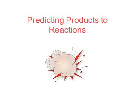 Predicting Products to Reactions. Create this chart ReactantsPossible Rxn Type Possible Products.