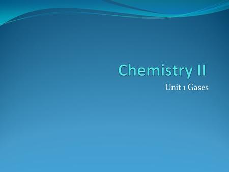 Chemistry II Unit 1 Gases.