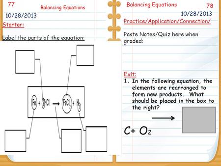 9/26/11 78 Balancing Equations 10/28/2013 77 Balancing Equations 10/28/2013 Starter: Label the parts of the equation: Practice/Application/Connection/