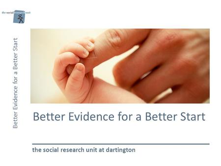 Better Evidence for a Better Start the social research unit at dartington.