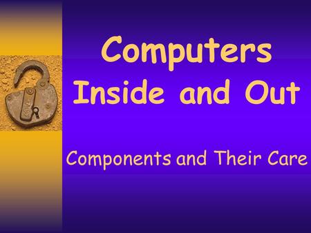 Computers Inside and Out Components and Their Care.