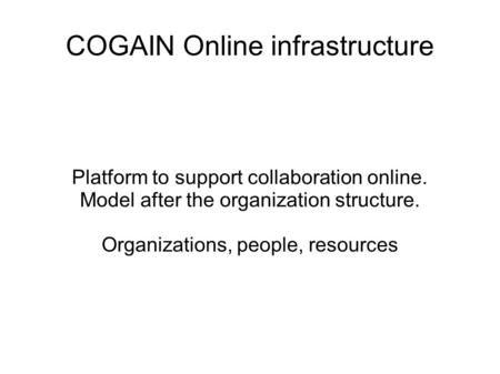 COGAIN Online infrastructure Platform to support collaboration online. Model after the organization structure. Organizations, people, resources.