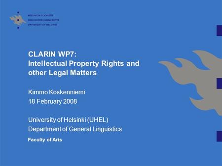 CLARIN WP7: Intellectual Property Rights and other Legal Matters Kimmo Koskenniemi 18 February 2008 University of Helsinki (UHEL) Department of General.