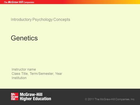 © 2011 The McGraw-Hill Companies, Inc. Instructor name Class Title, Term/Semester, Year Institution Introductory Psychology Concepts Genetics.