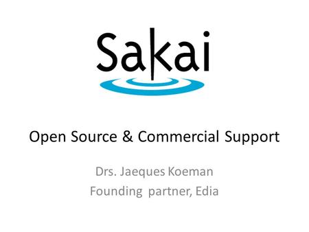 Open Source & Commercial Support Drs. Jaeques Koeman Founding partner, Edia.