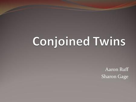 Aaron Ruff Sharon Gage. How does it happen? When a single fertilized egg develops into two fetuses, and the fetuses fail to separate completely. Result.