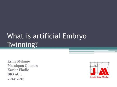 What is artificial Embryo Twinning? Krine Mélanie Massiquot Quentin Xavier Elodie BIO AC 1 2014-2015.