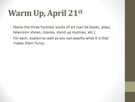 Warm Up, April 21st Name the three funniest works of art (can be books, plays, television shows, movies, stand up routines, etc.). For each, explain as.