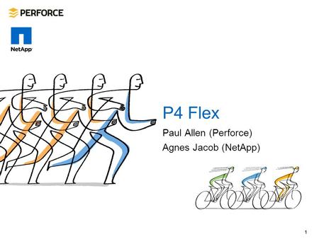 Paul Allen (Perforce) Agnes Jacob (NetApp) P4 Flex 1.