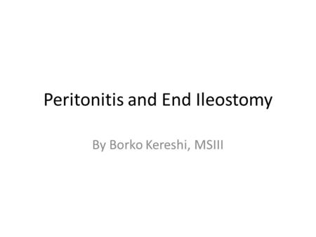 Peritonitis and End Ileostomy By Borko Kereshi, MSIII.