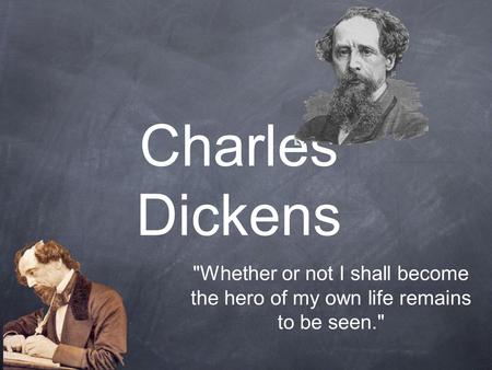 Charles Dickens Whether or not I shall become the hero of my own life remains to be seen.