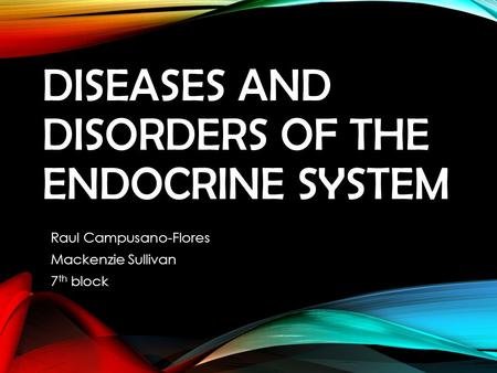 DISEASES AND DISORDERS OF THE ENDOCRINE SYSTEM Raul Campusano-Flores Mackenzie Sullivan 7 th block.