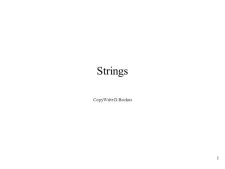 1 Strings CopyWrite D.Bockus. 2 Strings Def: A string is a sequence (possibly empty) of symbols from some alphabet. What do we use strings for? 1) Text.