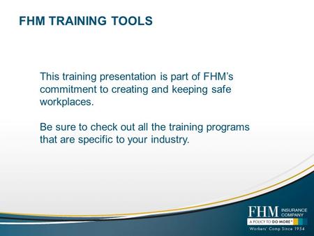 FHM TRAINING TOOLS This training presentation is part of FHM’s commitment to creating and keeping safe workplaces. Be sure to check out all the training.